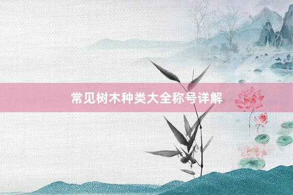 常见树木种类大全称号详解