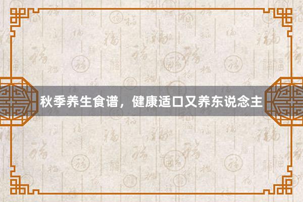 秋季养生食谱，健康适口又养东说念主